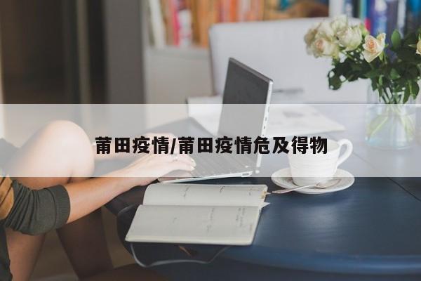 莆田疫情/莆田疫情危及得物