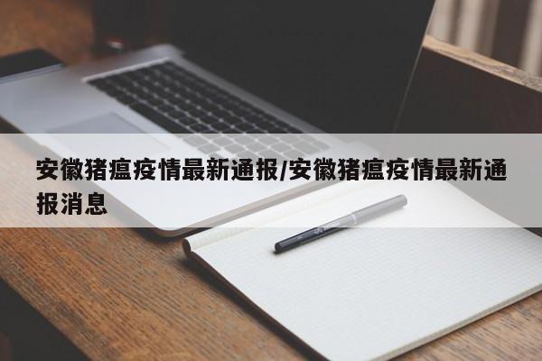 安徽猪瘟疫情最新通报/安徽猪瘟疫情最新通报消息