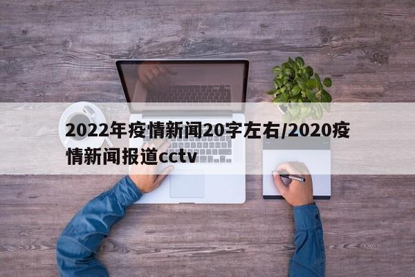 2022年疫情新闻20字左右/2020疫情新闻报道cctv