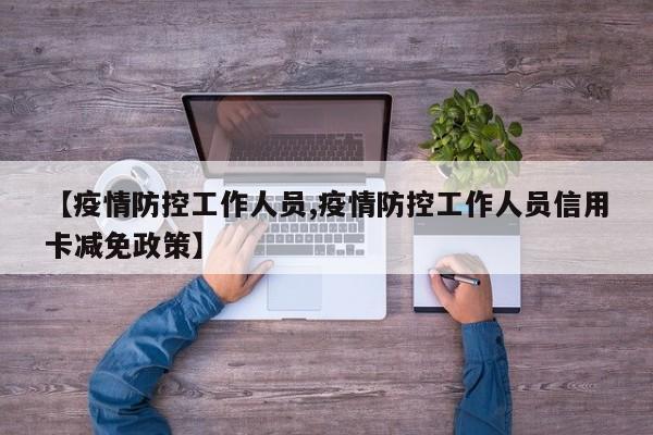 【疫情防控工作人员,疫情防控工作人员信用卡减免政策】