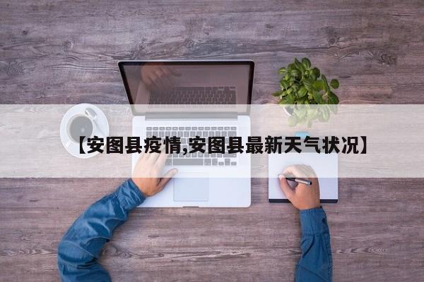【安图县疫情,安图县最新天气状况】