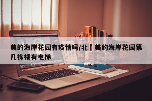美的海岸花园有疫情吗/北滘美的海岸花园第几栋楼有电梯