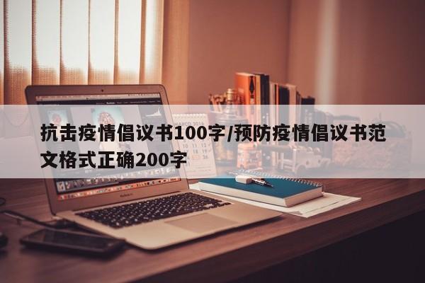 抗击疫情倡议书100字/预防疫情倡议书范文格式正确200字