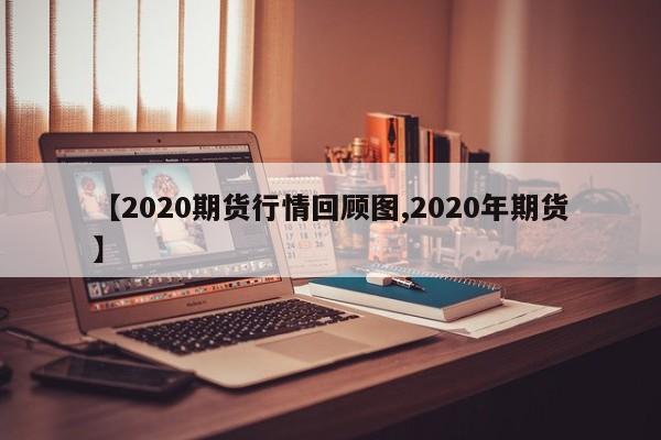 【2020期货行情回顾图,2020年期货】