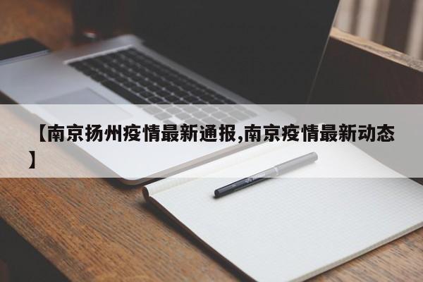 【南京扬州疫情最新通报,南京疫情最新动态】