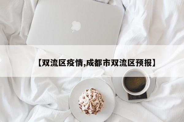 【双流区疫情,成都市双流区预报】