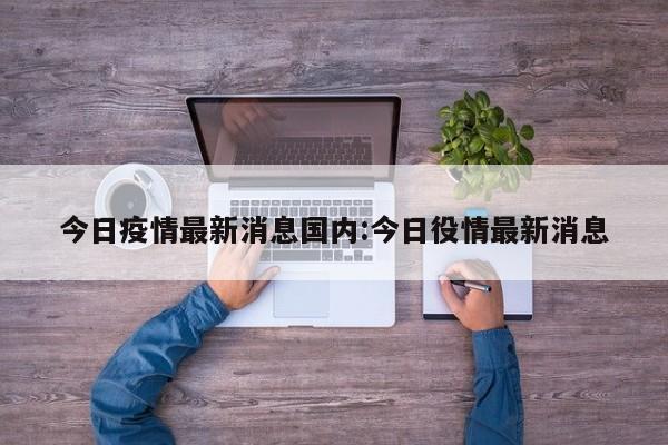 今日疫情最新消息国内:今日役情最新消息