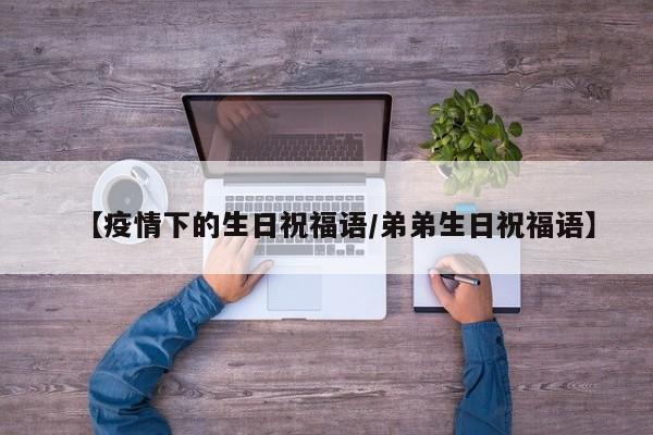 【疫情下的生日祝福语/弟弟生日祝福语】