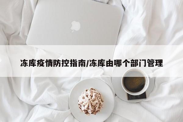 冻库疫情防控指南/冻库由哪个部门管理