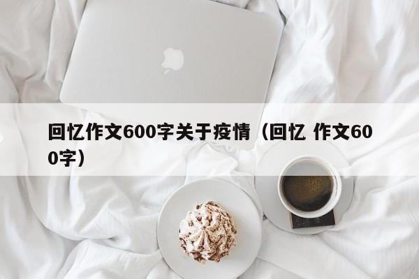 回忆作文600字关于疫情(回忆 作文600字)