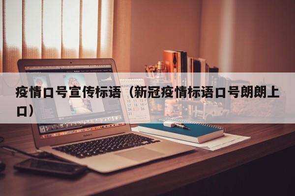 疫情口号宣传标语(新冠疫情标语口号朗朗上口)