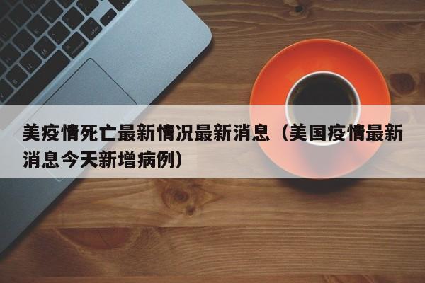 美疫情死亡最新情况最新消息(美国疫情最新消息今天新增病例)