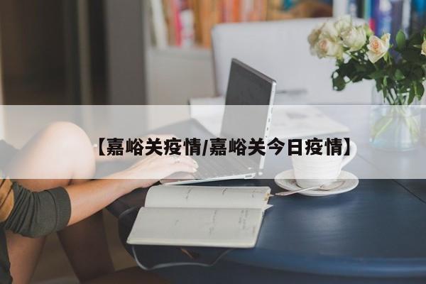 【嘉峪关疫情/嘉峪关今日疫情】
