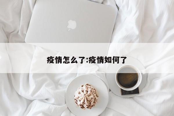 疫情怎么了:疫情如何了