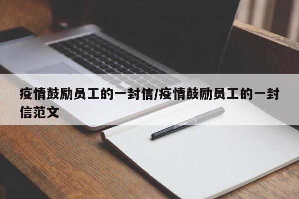 疫情鼓励员工的一封信/疫情鼓励员工的一封信范文