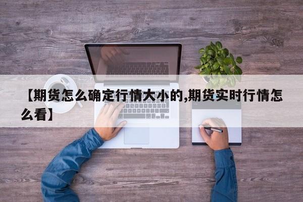 【期货怎么确定行情大小的,期货实时行情怎么看】