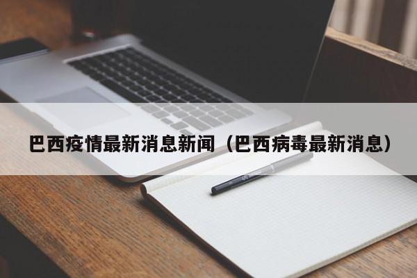 巴西疫情最新消息新闻(巴西病毒最新消息)