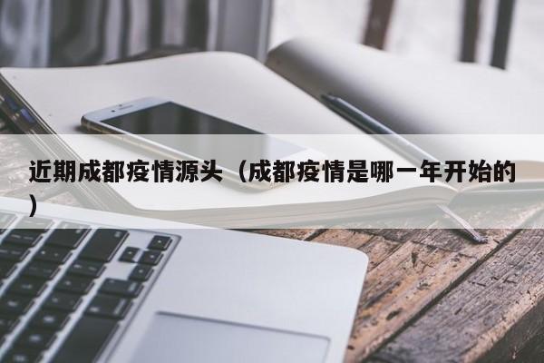 近期成都疫情源头(成都疫情是哪一年开始的)