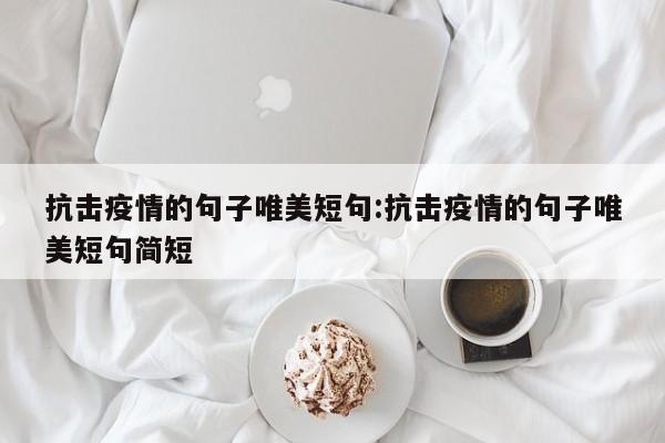 抗击疫情的句子唯美短句:抗击疫情的句子唯美短句简短