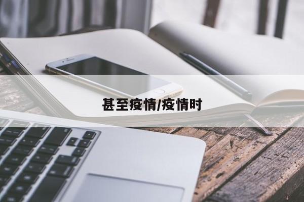 甚至疫情/疫情时