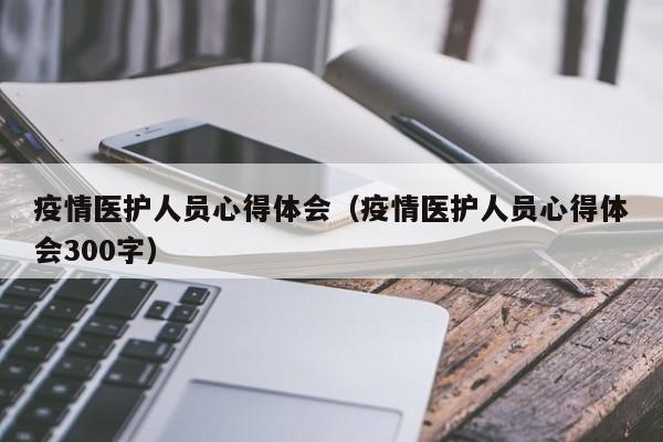 疫情医护人员心得体会(疫情医护人员心得体会300字)
