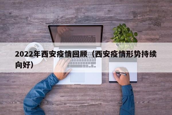 2022年西安疫情回顾(西安疫情形势持续向好)