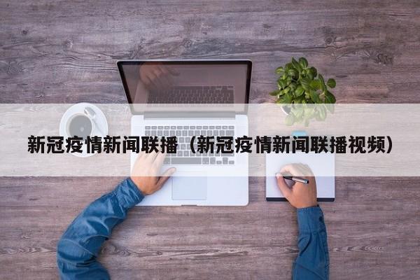 新冠疫情新闻联播(新冠疫情新闻联播视频)