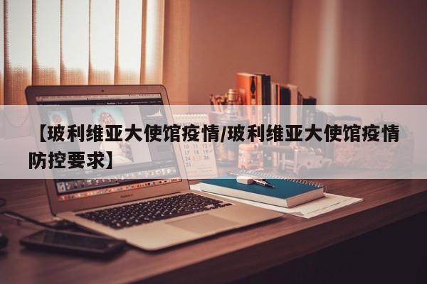 【玻利维亚大使馆疫情/玻利维亚大使馆疫情防控要求】