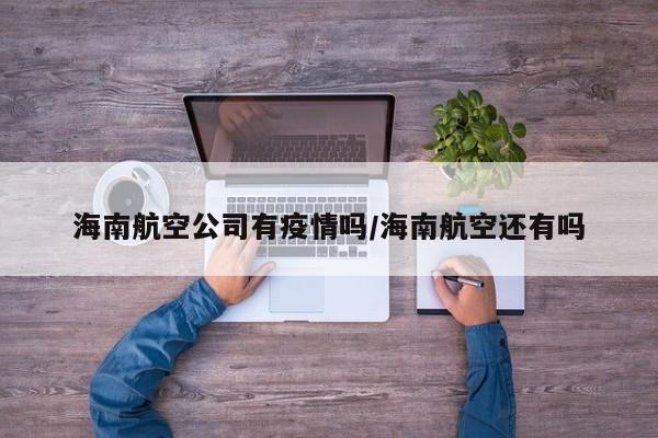 海南航空公司有疫情吗/海南航空还有吗