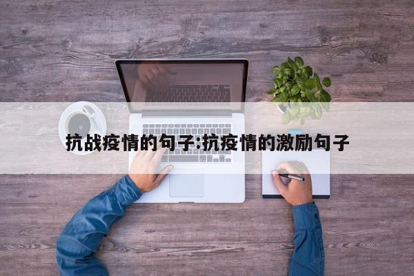 抗战疫情的句子:抗疫情的激励句子