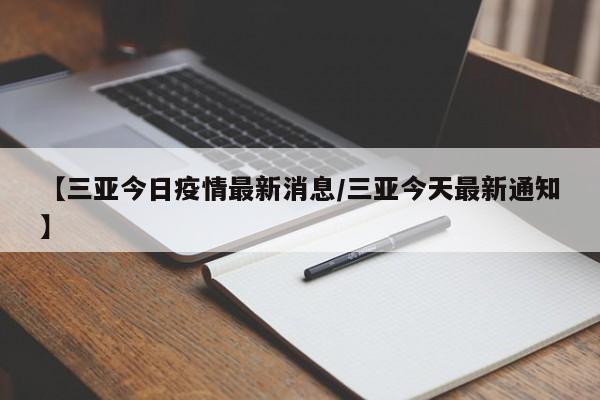 【三亚今日疫情最新消息/三亚今天最新通知】