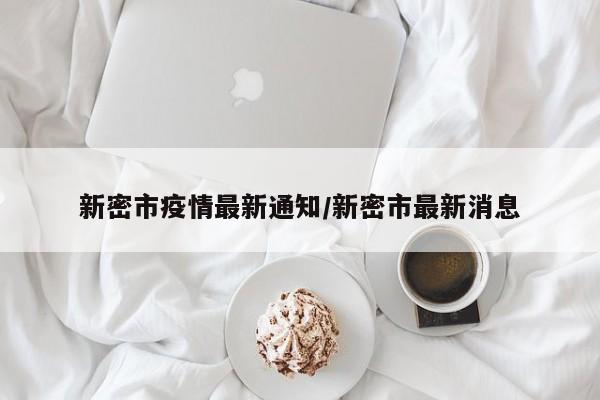 新密市疫情最新通知/新密市最新消息