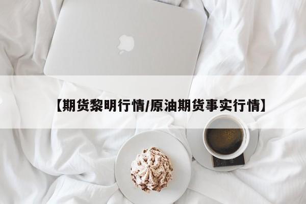 【期货黎明行情/原油期货事实行情】