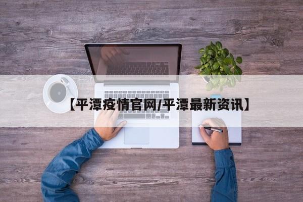 【平潭疫情官网/平潭最新资讯】