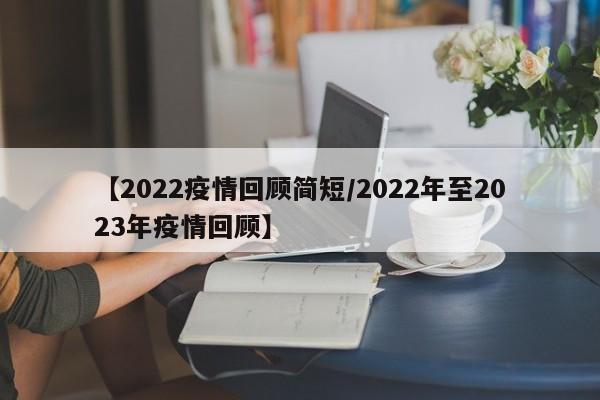 【2022疫情回顾简短/2022年至2023年疫情回顾】