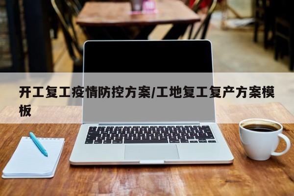 开工复工疫情防控方案/工地复工复产方案模板