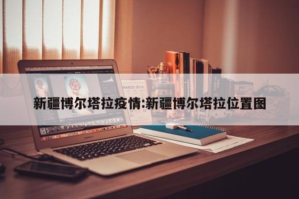 新疆博尔塔拉疫情:新疆博尔塔拉位置图