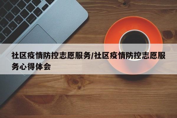 社区疫情防控志愿服务/社区疫情防控志愿服务心得体会