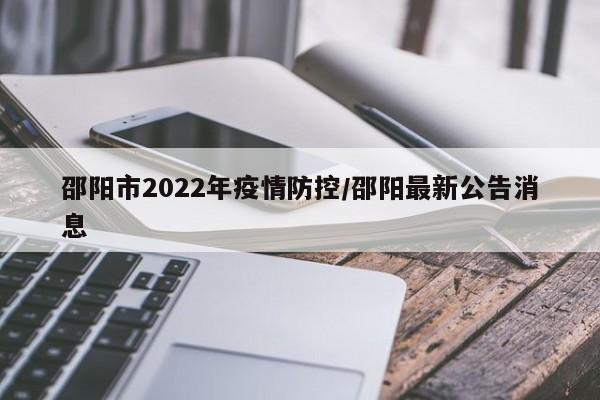 邵阳市2022年疫情防控/邵阳最新公告消息