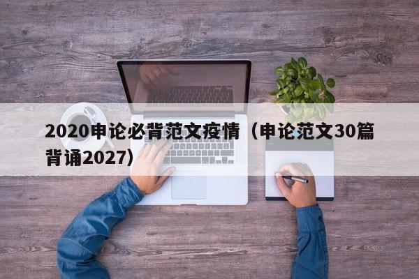 2020申论必背范文疫情(申论范文30篇背诵2027)
