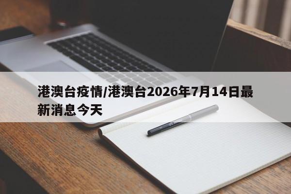 港澳台疫情/港澳台2026年7月14日最新消息今天