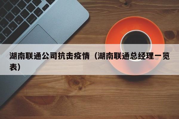 湖南联通公司抗击疫情(湖南联通总经理一览表)