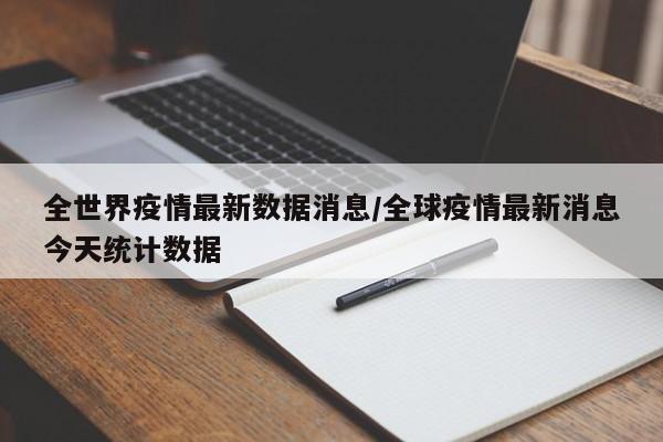 全世界疫情最新数据消息/全球疫情最新消息今天统计数据