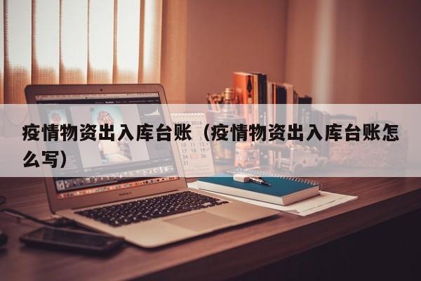 疫情物资出入库台账(疫情物资出入库台账怎么写)