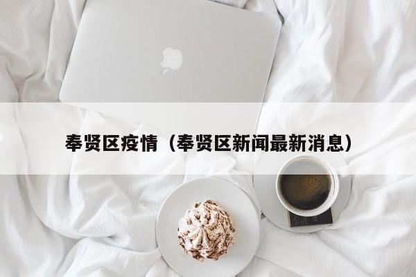 奉贤区疫情(奉贤区新闻最新消息)