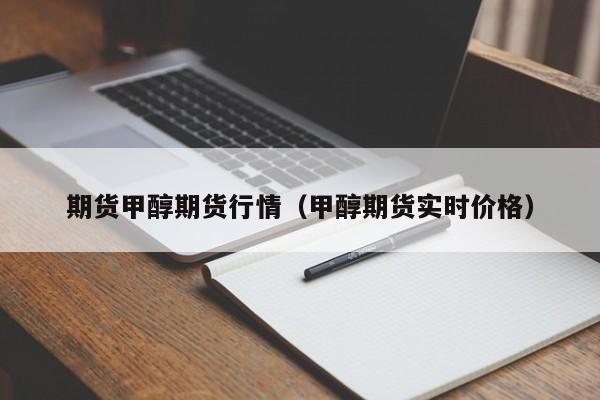 期货甲醇期货行情(甲醇期货实时价格)