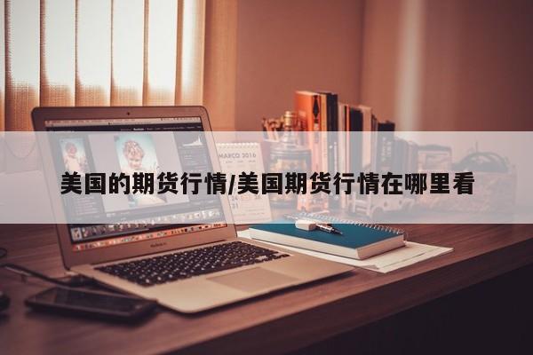美国的期货行情/美国期货行情在哪里看