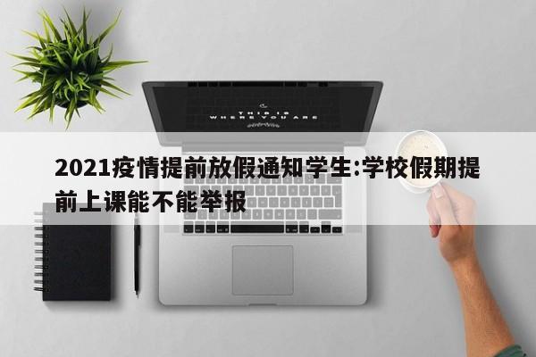 2021疫情提前放假通知学生:学校假期提前上课能不能举报