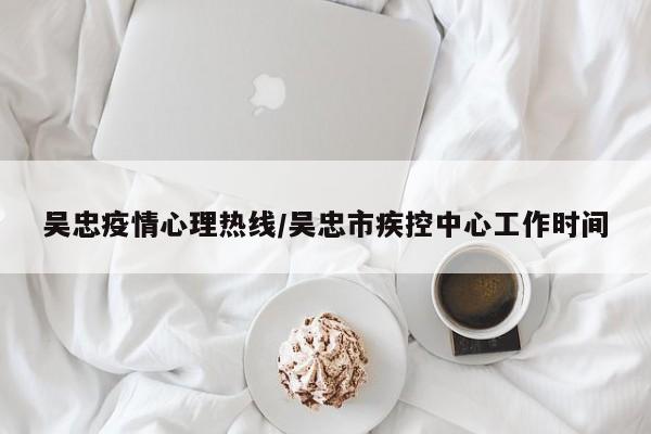 吴忠疫情心理热线/吴忠市疾控中心工作时间