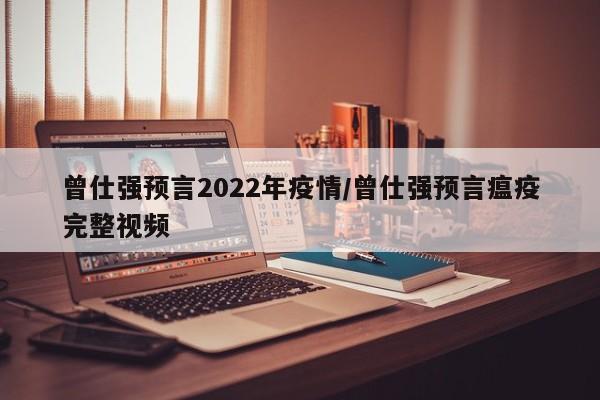 曾仕强预言2022年疫情/曾仕强预言瘟疫完整视频